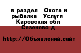  в раздел : Охота и рыбалка » Услуги . Кировская обл.,Сезенево д.